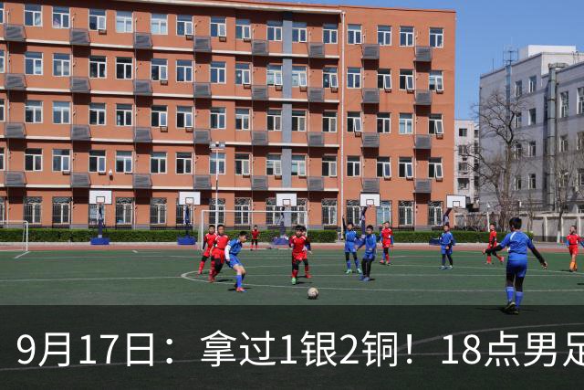 9月17日：拿过1银2铜！18点男足亚运首秀，冲击连续3届开门红，对阵朝鲜恐要打一场硬仗